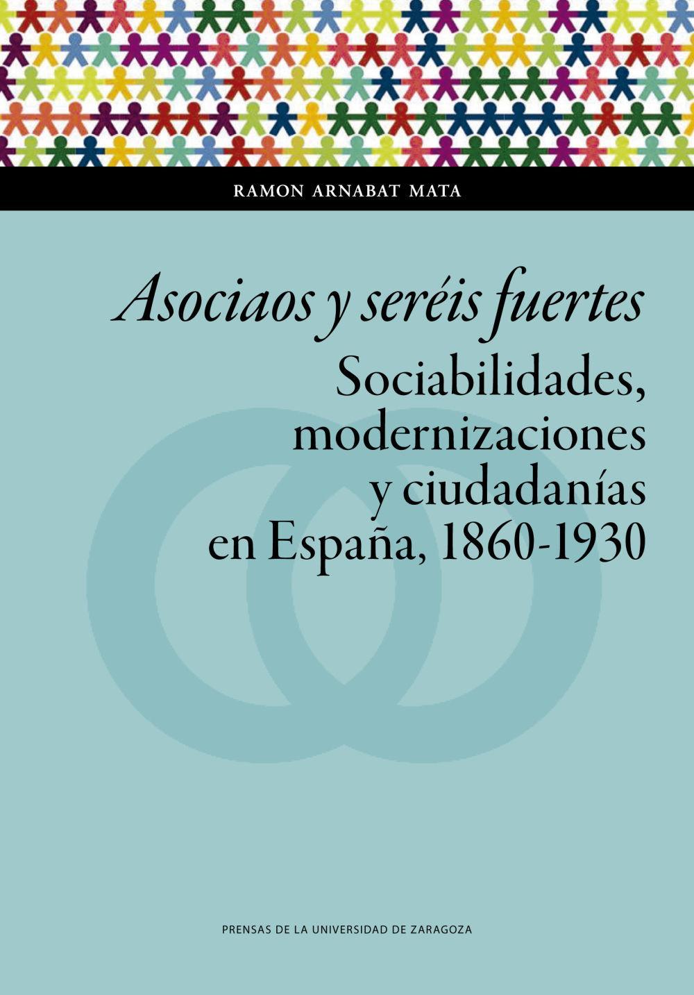 Asociaos y seréis fuertes : sociabilidades, modernizaciones y ciudadanías en España, 1860-1930