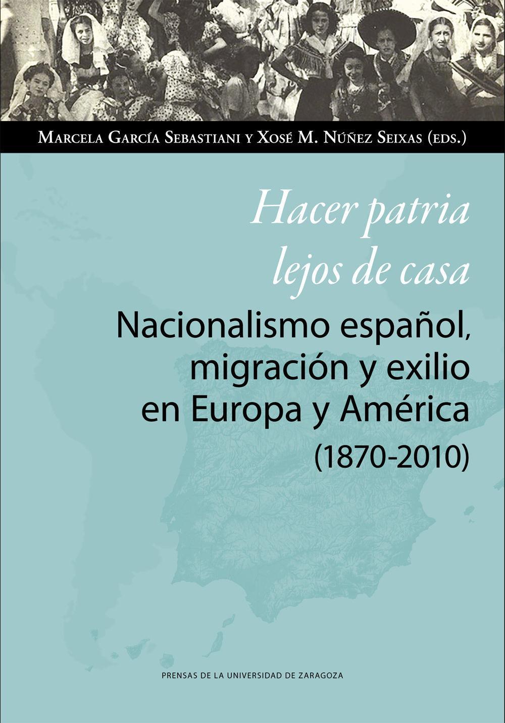 Hacer patria lejos de casa : nacionalismo español, migración y exilio en Europa y América, 1870-2010