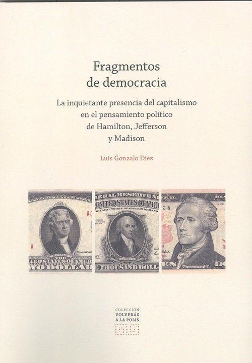 Fragmentos de democracia : la inquietante presencia del capitalismo en el pensamiento político de Hamilton, Jefferson y Madison