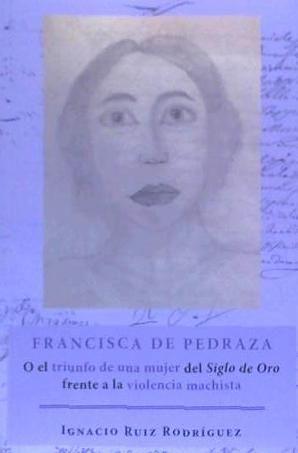 Francisca de Pedraza : o el triunfo de una mujer del Siglo de Oro frente a la violencia machista