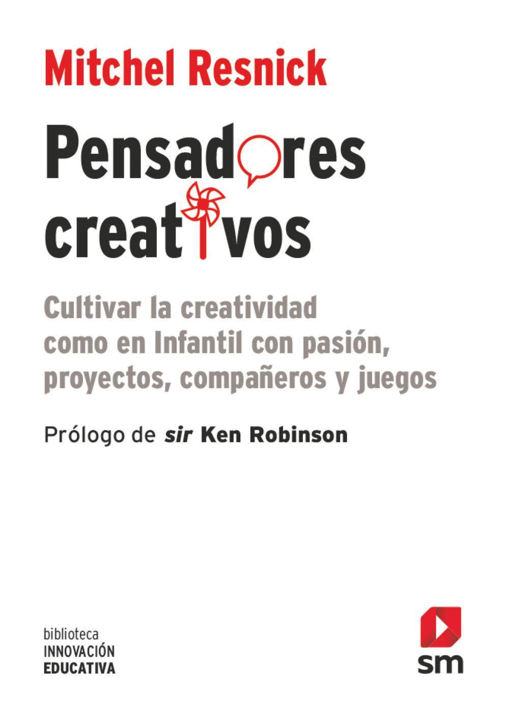 Pensadores creativos : cultivar la creatividad como en Infantil con pasión, proyectos, compañeros y juegos