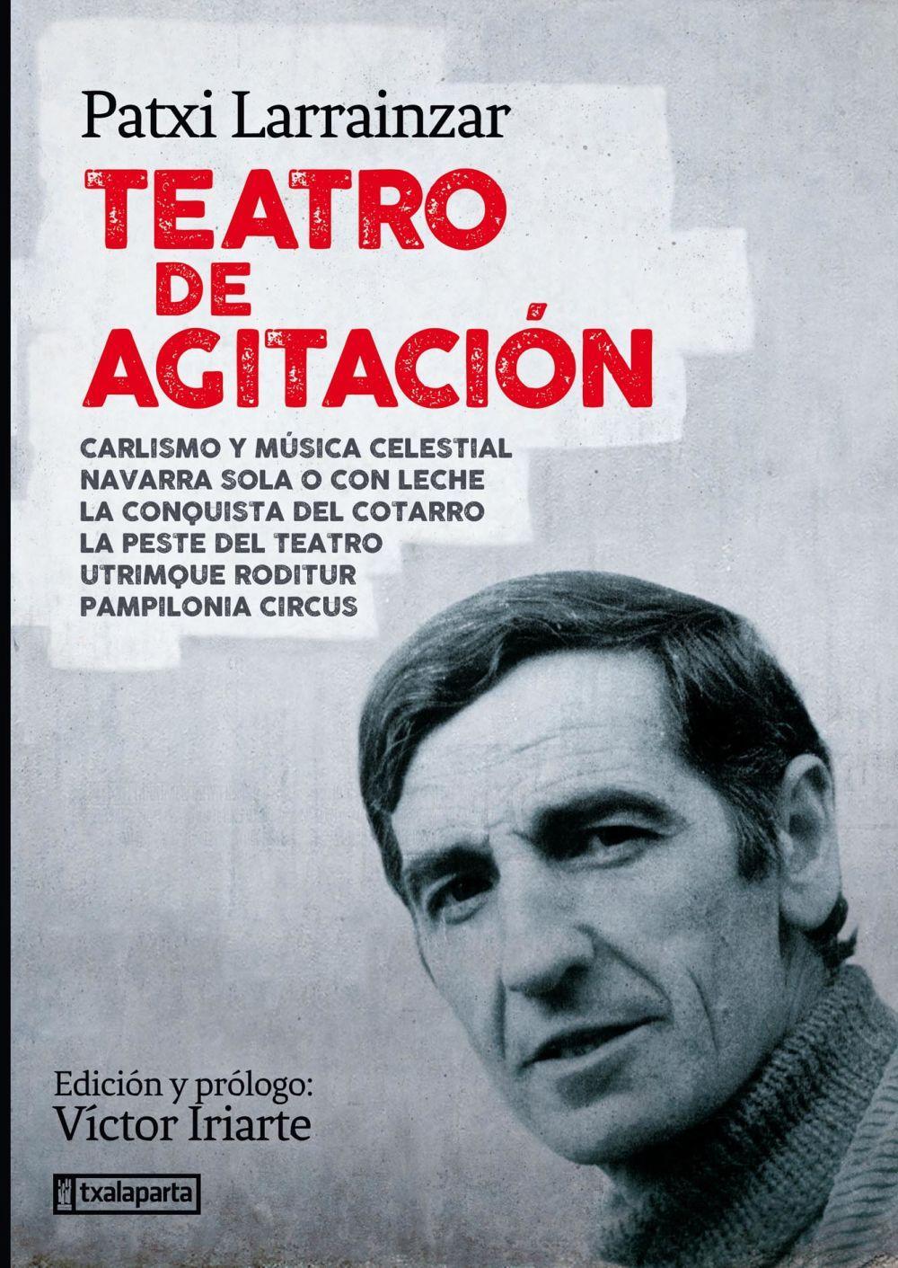 Teatro de agitación : Carlismo y música celestial ; Navarra sola o con leche ; La conquista del cotarro ; Utrimque roditur, Pampilonia Circus ; La peste del teatro