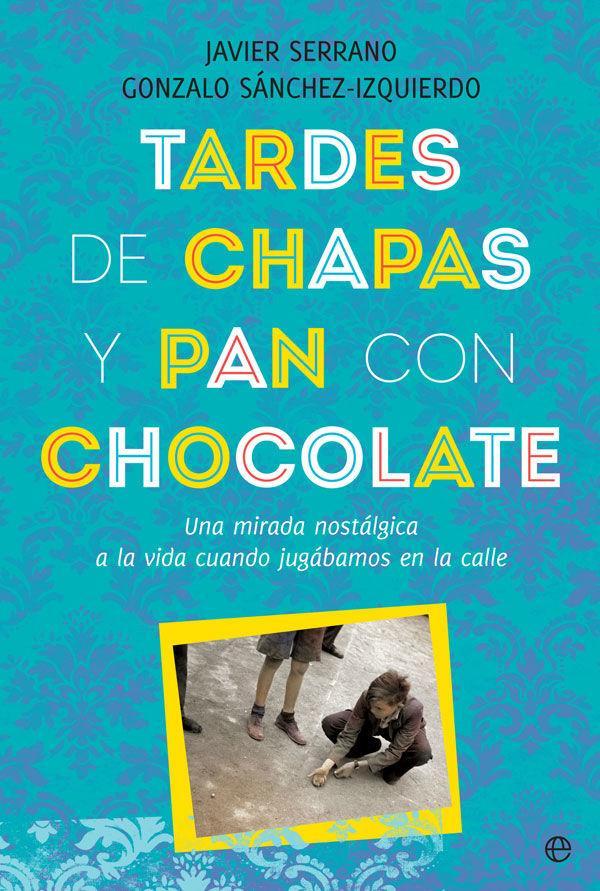 Tardes de chapas y pan con chocolate : una mirada nostálgica a la vida cuando jugábamos en la calle