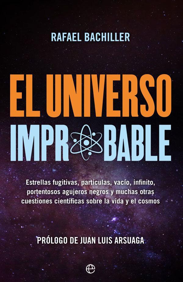 El universo improbable : estrellas fugitivas, partículas, vacío, infinito, portentosos agujeros negros y muchas otras cuestiones científicas sobre la vida y el cosmos