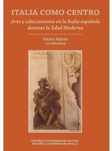 Italia como centro : arte y coleccionismo en la Italia española durante la Edad Moderna