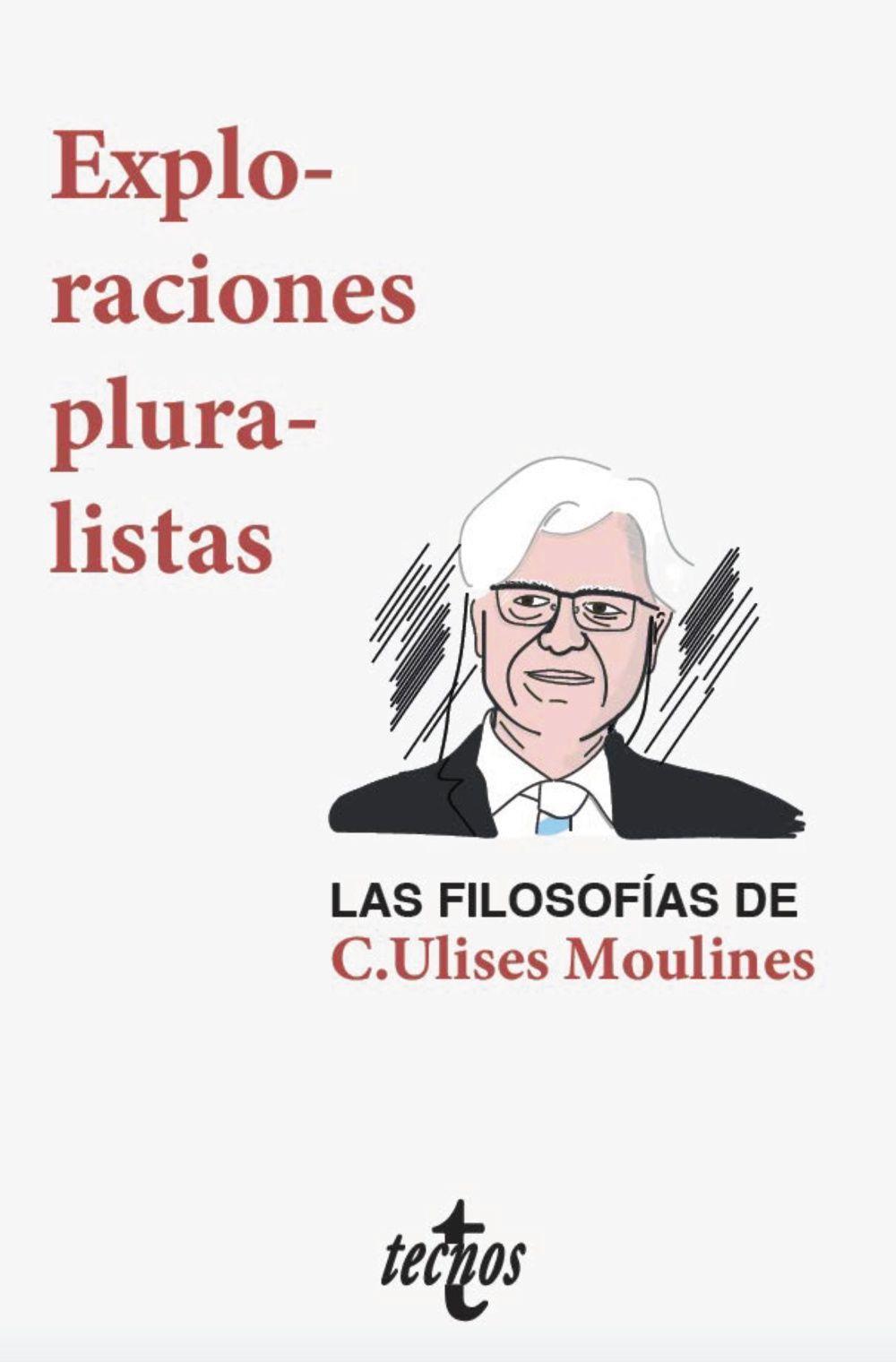 Exploraciones pluralistas : las filosofías de C. Ulises Moulines