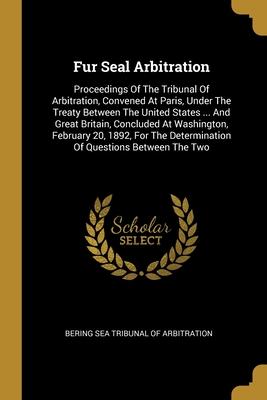 Fur Seal Arbitration: Proceedings Of The Tribunal Of Arbitration, Convened At Paris, Under The Treaty Between The United States ... And Grea