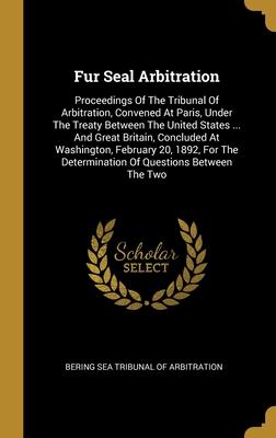 Fur Seal Arbitration: Proceedings Of The Tribunal Of Arbitration, Convened At Paris, Under The Treaty Between The United States ... And Grea