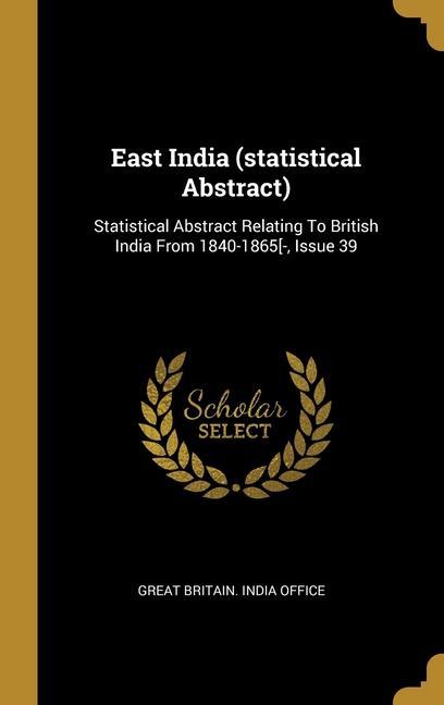 East India (statistical Abstract): Statistical Abstract Relating To British India From 1840-1865[-, Issue 39