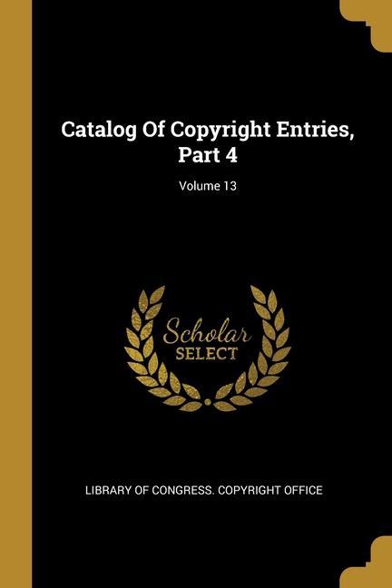 Catalog Of Copyright Entries, Part 4; Volume 13