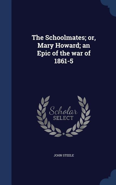 The Schoolmates; or, Mary Howard; an Epic of the war of 1861-5