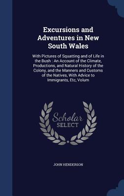 Excursions and Adventures in New South Wales: With Pictures of Squatting and of Life in the Bush: An Account of the Climate, Productions, and Natural