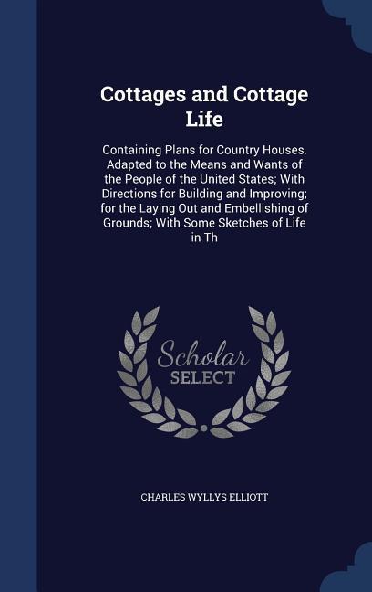 Cottages and Cottage Life: Containing Plans for Country Houses, Adapted to the Means and Wants of the People of the United States; With Direction