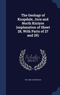 The Geology of Knapdale, Jura and North Kintyre (explanation of Sheet 28, With Parts of 27 and 29)