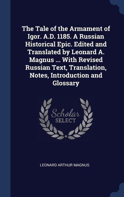 The Tale of the Armament of Igor. A.D. 1185. A Russian Historical Epic. Edited and Translated by Leonard A. Magnus ... With Revised Russian Text, Tran