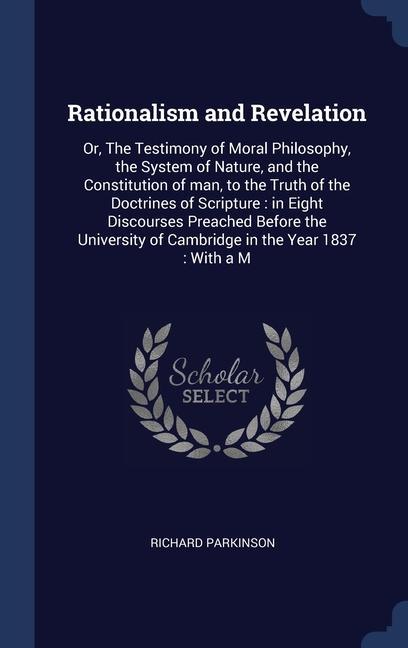 Rationalism and Revelation: Or, The Testimony of Moral Philosophy, the System of Nature, and the Constitution of man, to the Truth of the Doctrine