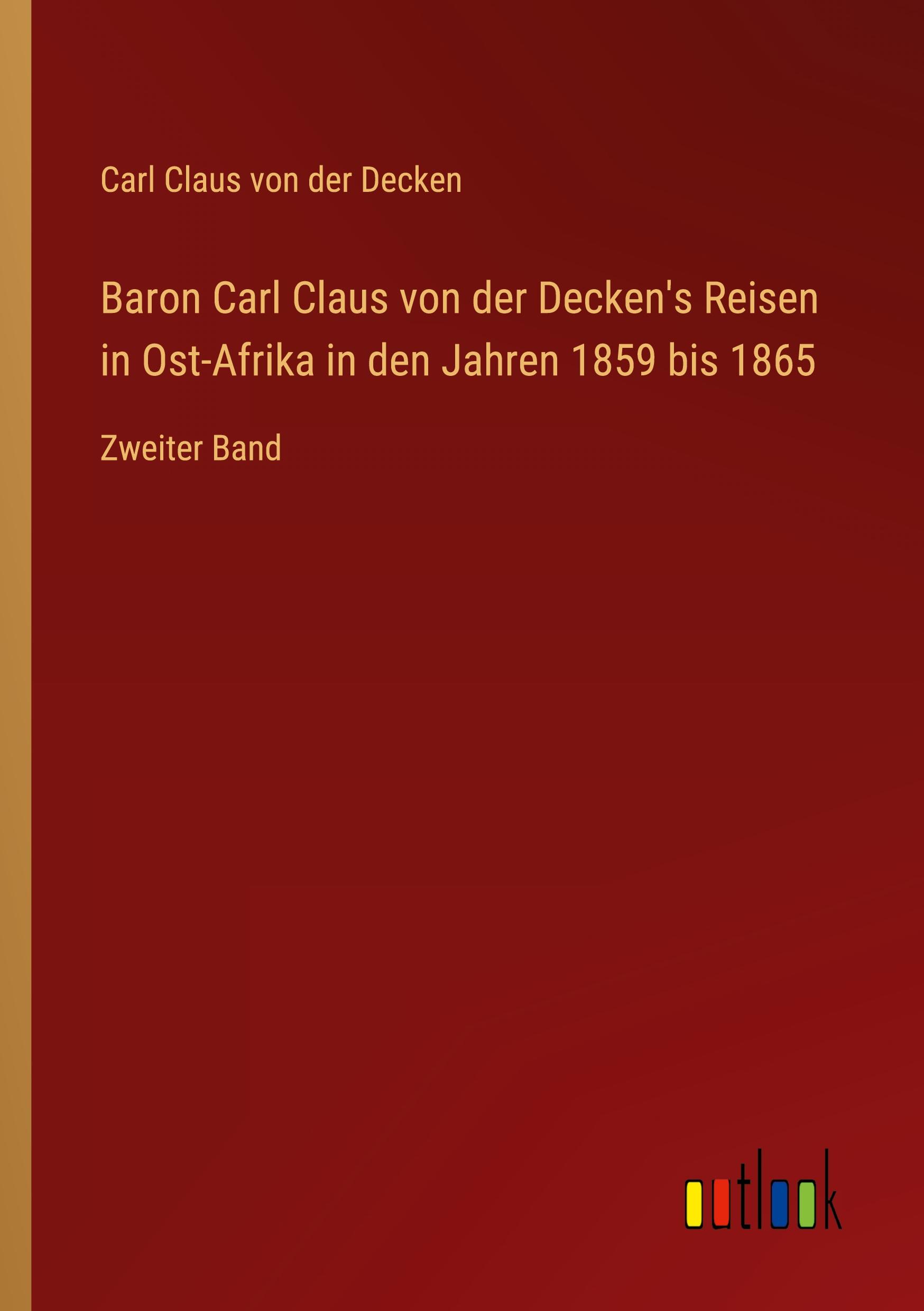 Baron Carl Claus von der Decken's Reisen in Ost-Afrika in den Jahren 1859 bis 1865