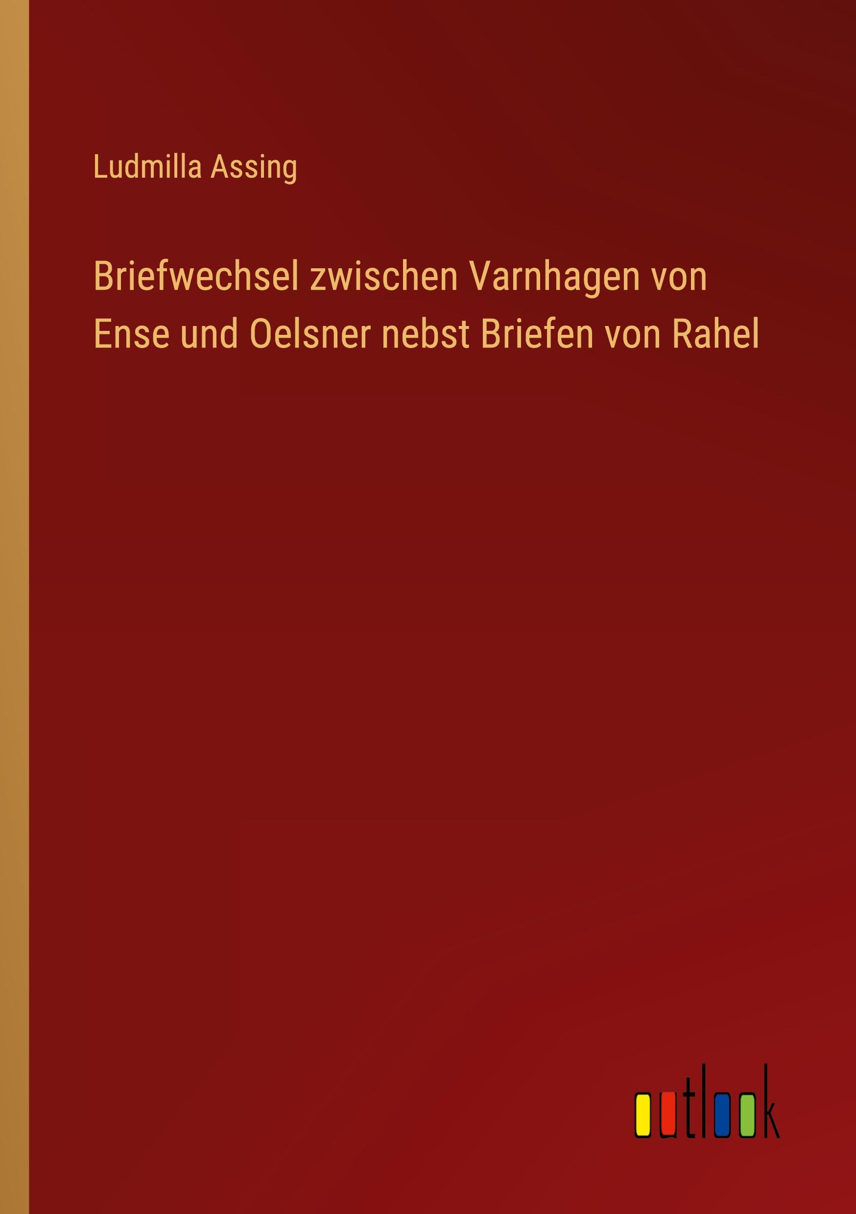 Briefwechsel zwischen Varnhagen von Ense und Oelsner nebst Briefen von Rahel