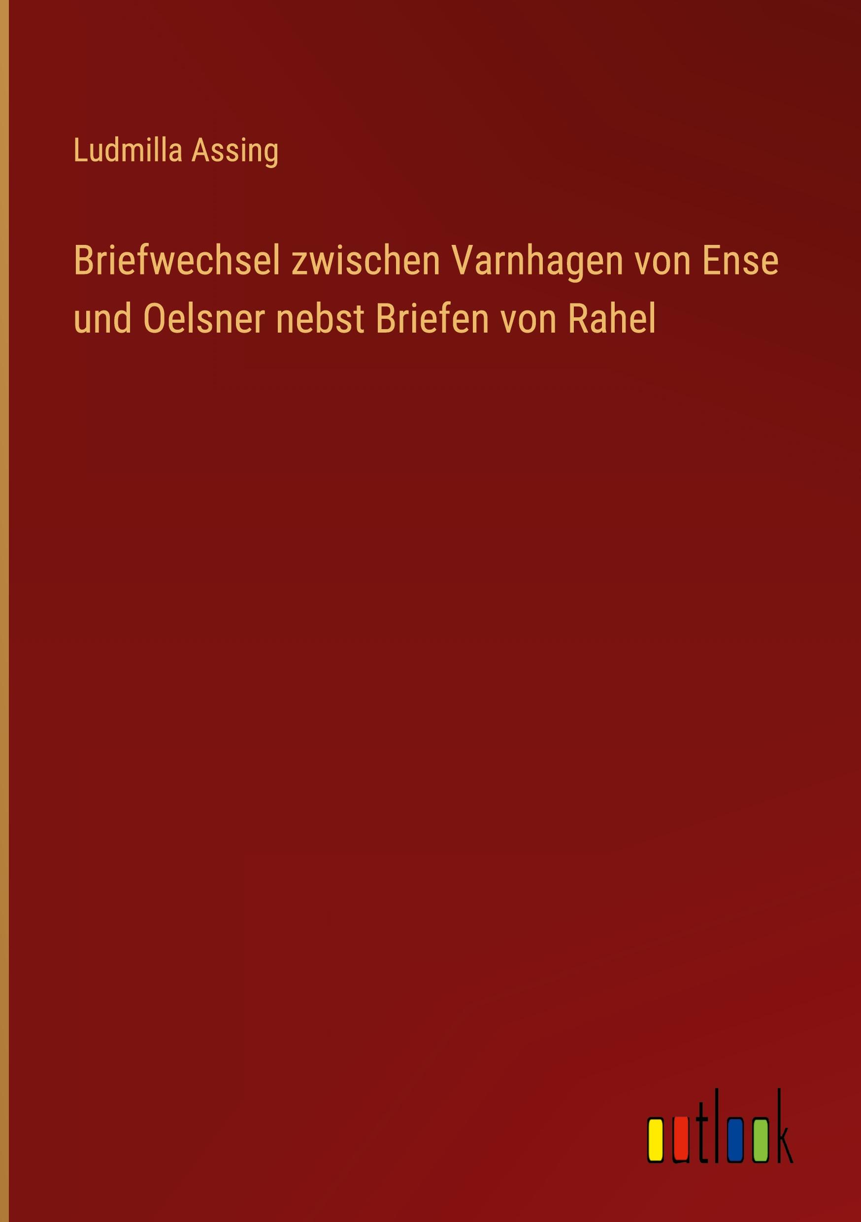 Briefwechsel zwischen Varnhagen von Ense und Oelsner nebst Briefen von Rahel