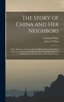 The Story of China and Her Neighbors: Their Manners, Customs, Life and History, From the Earliest Times to the Present, Including the Boxer Uprising,