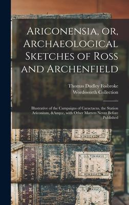 Ariconensia, or, Archaeological Sketches of Ross and Archenfield: Illustrative of the Campaigns of Caractacus, the Station Ariconium, &c, With Other M