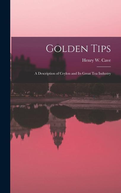 Golden Tips: a Description of Ceylon and Its Great Tea Industry