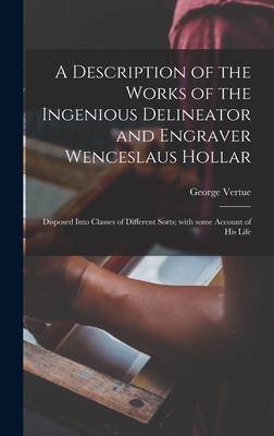 A Description of the Works of the Ingenious Delineator and Engraver Wenceslaus Hollar