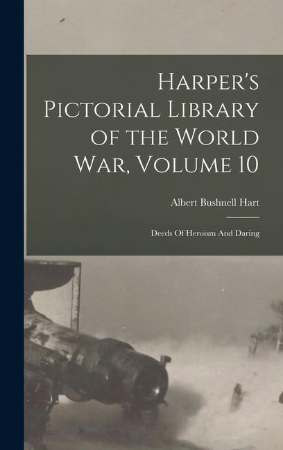 Harper's Pictorial Library of the World War, Volume 10: Deeds Of Heroism And Daring