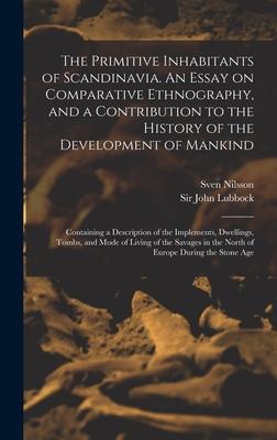 The Primitive Inhabitants of Scandinavia. An Essay on Comparative Ethnography, and a Contribution to the History of the Development of Mankind