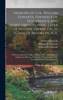 Memoirs of Col. William Edwards, Formerly of Stockbridge and Northampton, Mass., Later of Hunter, Greene Co., N. Y., and of Brooklyn, N. Y.; Written b