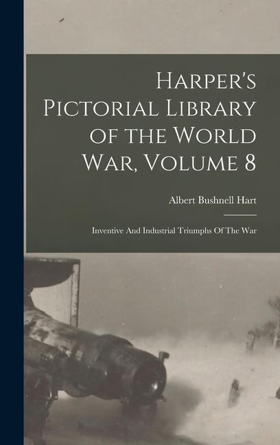 Harper's Pictorial Library of the World War, Volume 8: Inventive And Industrial Triumphs Of The War