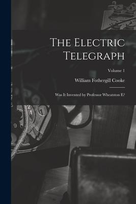 The Electric Telegraph: Was It Invented by Professor Wheatston E?; Volume 1