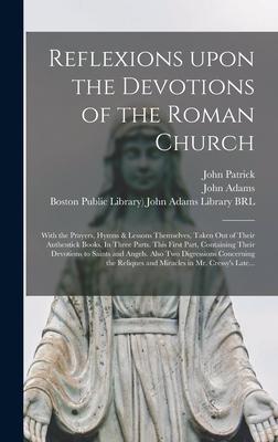 Reflexions Upon the Devotions of the Roman Church: With the Prayers, Hymns & Lessons Themselves, Taken out of Their Authentick Books. In Three Parts.