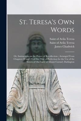 St. Teresa's Own Words: or, Instructions on the Prayer of Recollection; Arranged From Chapters 28 and 29 of Her Way of Perfection for the Use