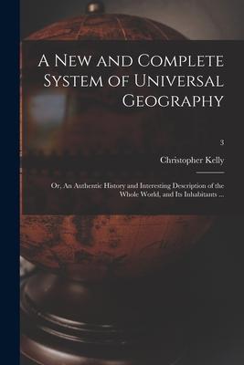 A New and Complete System of Universal Geography: or, An Authentic History and Interesting Description of the Whole World, and Its Inhabitants ...; 3