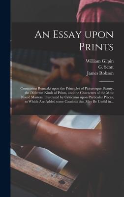 An Essay Upon Prints: Containing Remarks Upon the Principles of Picturesque Beauty, the Different Kinds of Prints, and the Characters of the