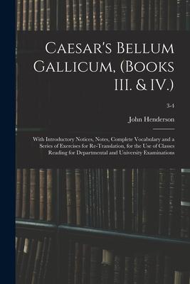 Caesar's Bellum Gallicum, (Books III. & IV.): With Introductory Notices, Notes, Complete Vocabulary and a Series of Exercises for Re-Translation, for