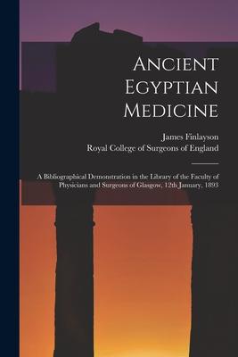 Ancient Egyptian Medicine: a Bibliographical Demonstration in the Library of the Faculty of Physicians and Surgeons of Glasgow, 12th January, 189