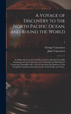 A Voyage of Discovery to the North Pacific Ocean, and Round the World; in Which the Coast of North-west America Has Been Carefully Examined and Accurately Surveyed. Undertaken by His Majesty's Command, Principally With a View to Ascertain the Existence...; 1