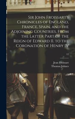 Sir John Froissart's Chronicles of England, France, Spain, and the Adjoining Countries, From the Latter Part of the Reign of Edward II. to the Coronat