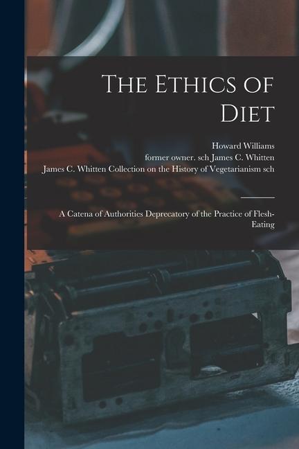 The Ethics of Diet: a Catena of Authorities Deprecatory of the Practice of Flesh-eating