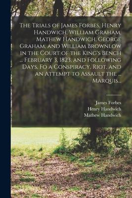 The Trials of James Forbes, Henry Handwich, William Graham, Mathew Handwich, George Graham, and William Brownlow in the Court of the King's Bench ...