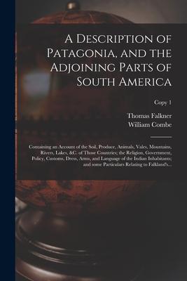 A Description of Patagonia, and the Adjoining Parts of South America: Containing an Account of the Soil, Produce, Animals, Vales, Mountains, Rivers, L