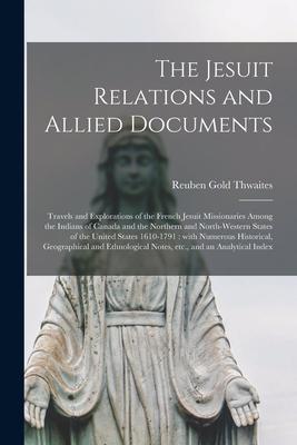 The Jesuit Relations and Allied Documents [microform]: Travels and Explorations of the French Jesuit Missionaries Among the Indians of Canada and the