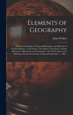 Elements of Geography [microform]: With the Principles of Natural Philosophy, and Sketches of General History: Containing I. The Figure of the Earth,