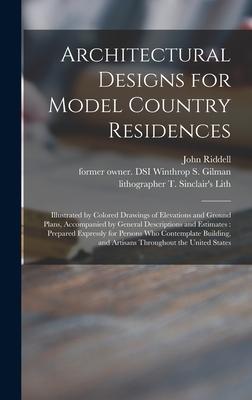 Architectural Designs for Model Country Residences: Illustrated by Colored Drawings of Elevations and Ground Plans, Accompanied by General Description