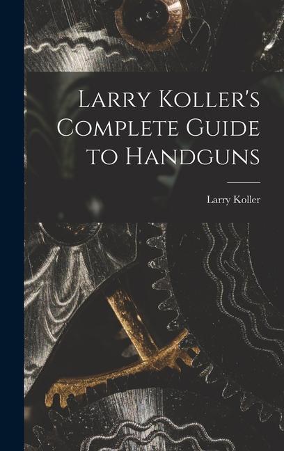 Larry Koller's Complete Guide to Handguns