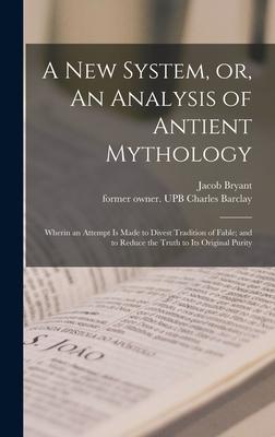 A New System, or, An Analysis of Antient Mythology: Wherin an Attempt is Made to Divest Tradition of Fable; and to Reduce the Truth to Its Original Pu