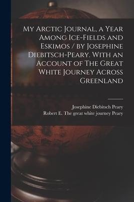 My Arctic Journal, a Year Among Ice-fields and Eskimos / by Josephine Diebitsch-Peary. With an Account of The Great White Journey Across Greenland [mi