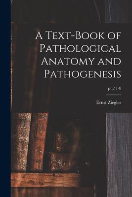 A Text-book of Pathological Anatomy and Pathogenesis; pt.2 1-8